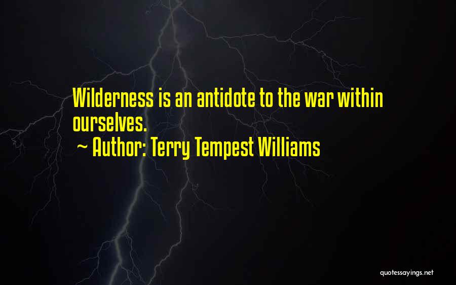 Terry Tempest Williams Quotes: Wilderness Is An Antidote To The War Within Ourselves.