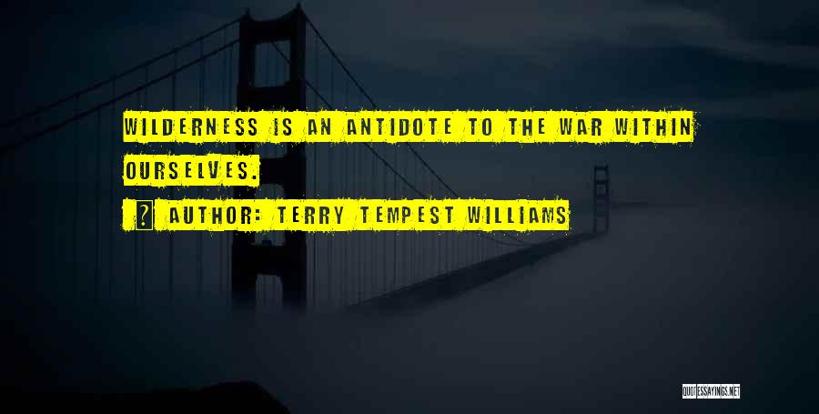 Terry Tempest Williams Quotes: Wilderness Is An Antidote To The War Within Ourselves.