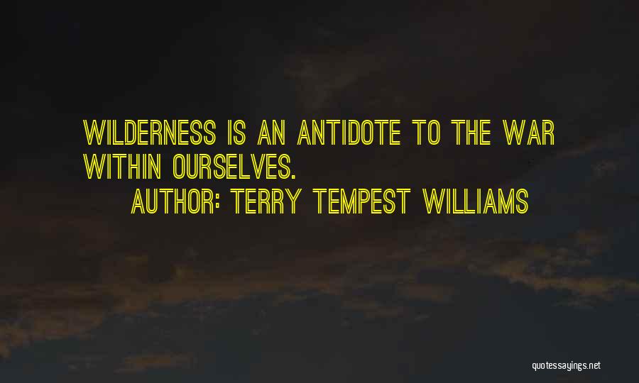 Terry Tempest Williams Quotes: Wilderness Is An Antidote To The War Within Ourselves.