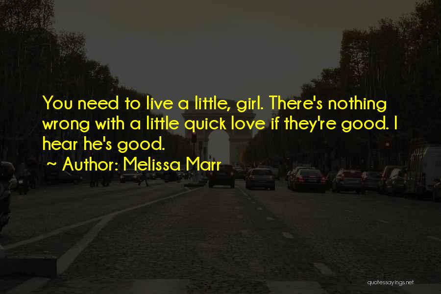 Melissa Marr Quotes: You Need To Live A Little, Girl. There's Nothing Wrong With A Little Quick Love If They're Good. I Hear