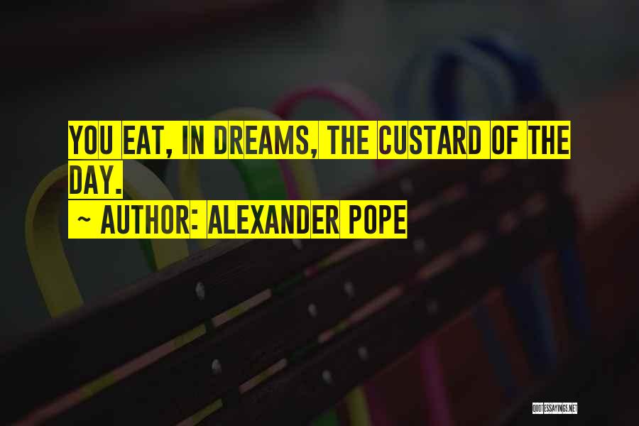 Alexander Pope Quotes: You Eat, In Dreams, The Custard Of The Day.