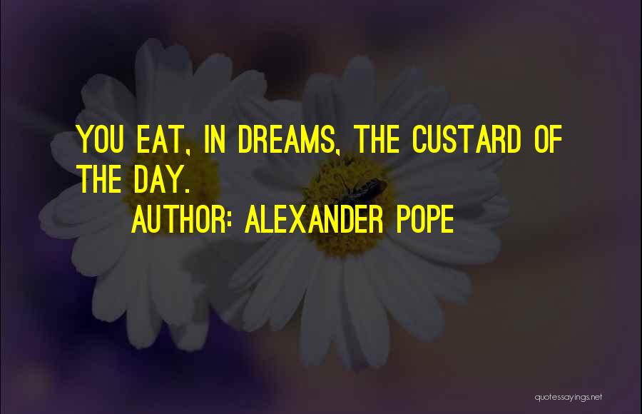 Alexander Pope Quotes: You Eat, In Dreams, The Custard Of The Day.