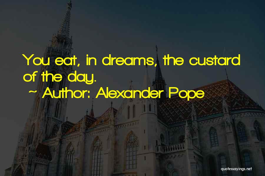 Alexander Pope Quotes: You Eat, In Dreams, The Custard Of The Day.
