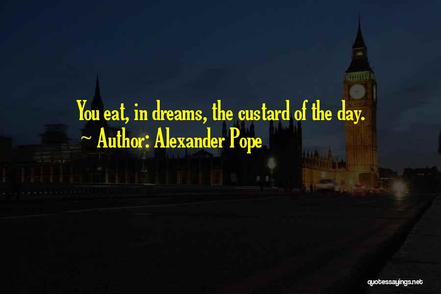 Alexander Pope Quotes: You Eat, In Dreams, The Custard Of The Day.