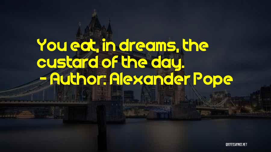 Alexander Pope Quotes: You Eat, In Dreams, The Custard Of The Day.