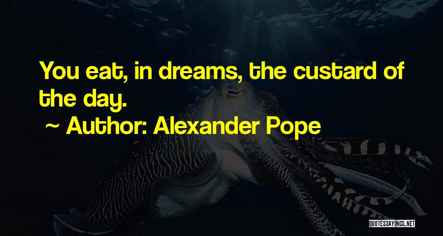 Alexander Pope Quotes: You Eat, In Dreams, The Custard Of The Day.
