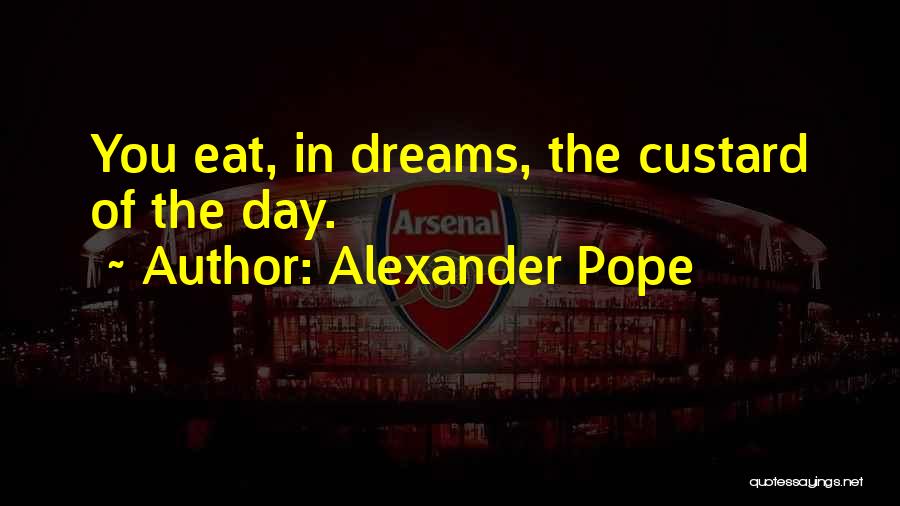 Alexander Pope Quotes: You Eat, In Dreams, The Custard Of The Day.