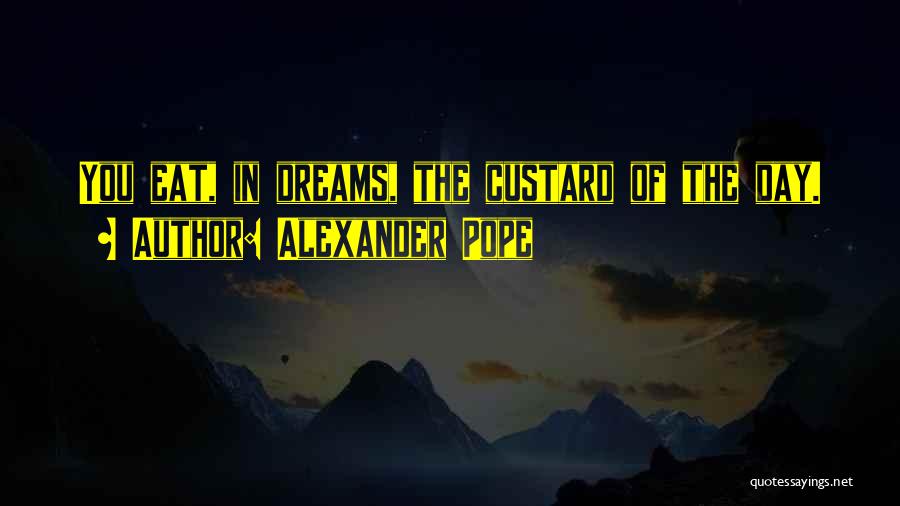 Alexander Pope Quotes: You Eat, In Dreams, The Custard Of The Day.