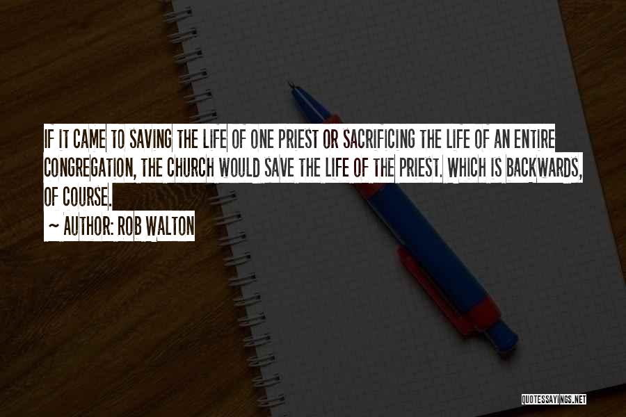 Rob Walton Quotes: If It Came To Saving The Life Of One Priest Or Sacrificing The Life Of An Entire Congregation, The Church