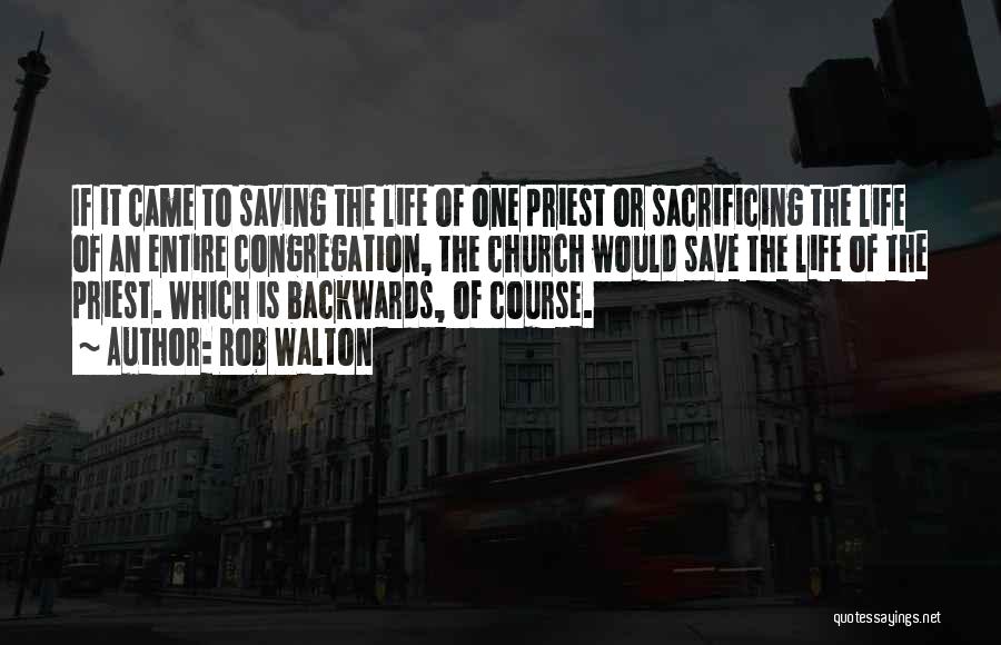 Rob Walton Quotes: If It Came To Saving The Life Of One Priest Or Sacrificing The Life Of An Entire Congregation, The Church