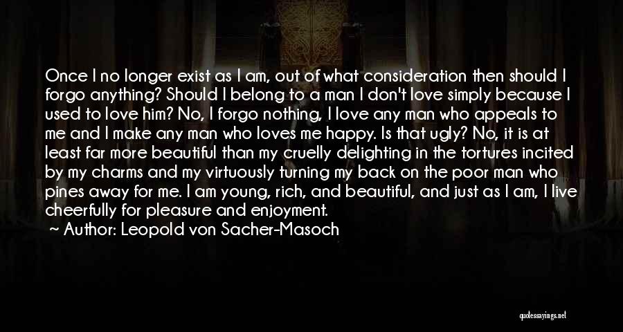 Leopold Von Sacher-Masoch Quotes: Once I No Longer Exist As I Am, Out Of What Consideration Then Should I Forgo Anything? Should I Belong