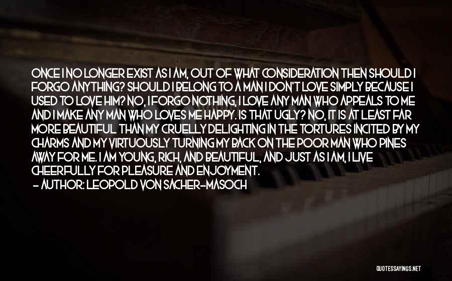 Leopold Von Sacher-Masoch Quotes: Once I No Longer Exist As I Am, Out Of What Consideration Then Should I Forgo Anything? Should I Belong