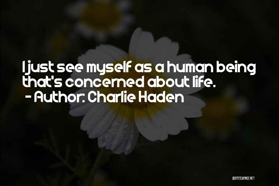 Charlie Haden Quotes: I Just See Myself As A Human Being That's Concerned About Life.