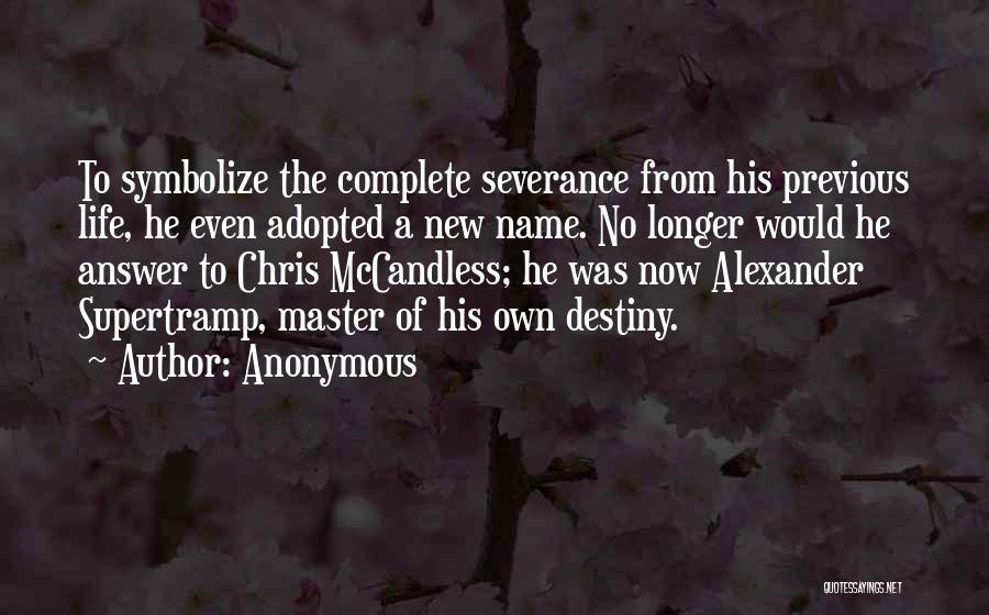 Anonymous Quotes: To Symbolize The Complete Severance From His Previous Life, He Even Adopted A New Name. No Longer Would He Answer