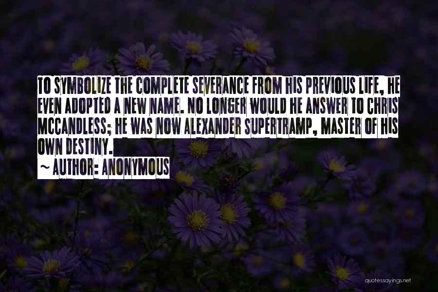 Anonymous Quotes: To Symbolize The Complete Severance From His Previous Life, He Even Adopted A New Name. No Longer Would He Answer