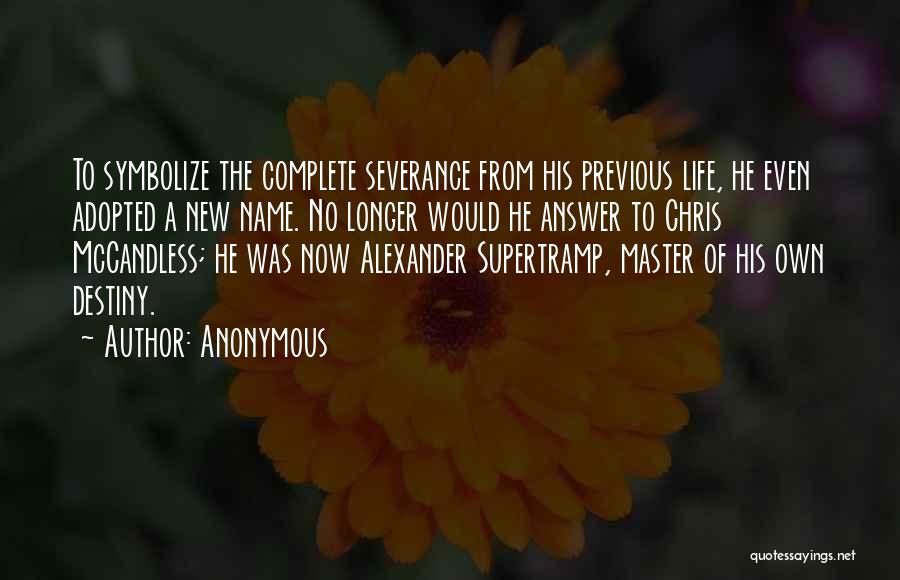 Anonymous Quotes: To Symbolize The Complete Severance From His Previous Life, He Even Adopted A New Name. No Longer Would He Answer