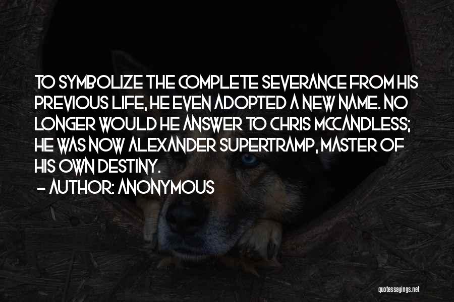 Anonymous Quotes: To Symbolize The Complete Severance From His Previous Life, He Even Adopted A New Name. No Longer Would He Answer