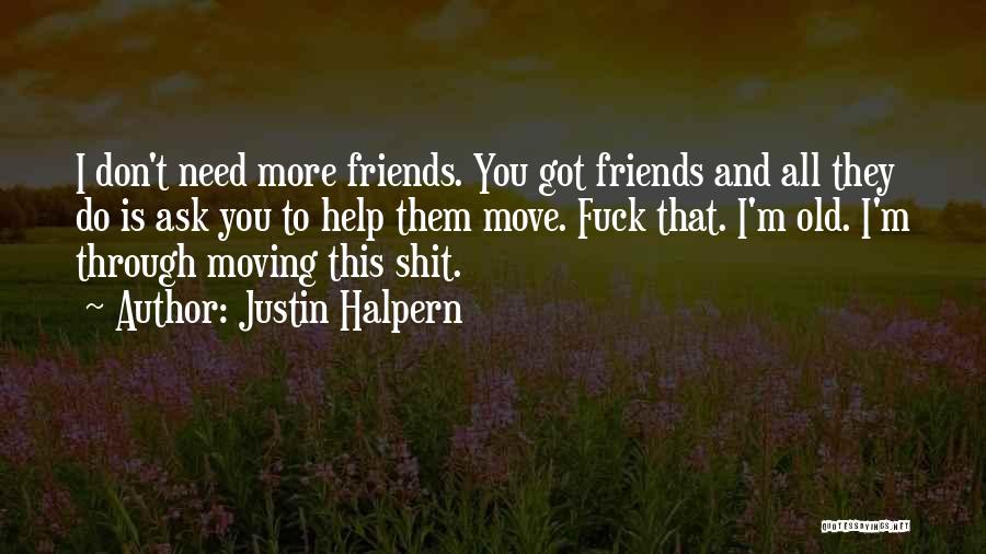 Justin Halpern Quotes: I Don't Need More Friends. You Got Friends And All They Do Is Ask You To Help Them Move. Fuck