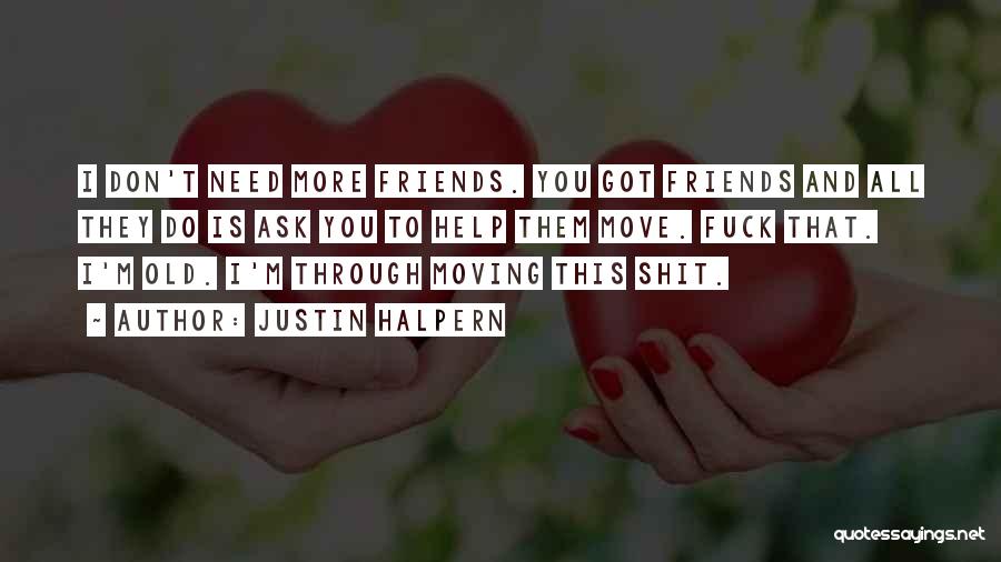 Justin Halpern Quotes: I Don't Need More Friends. You Got Friends And All They Do Is Ask You To Help Them Move. Fuck