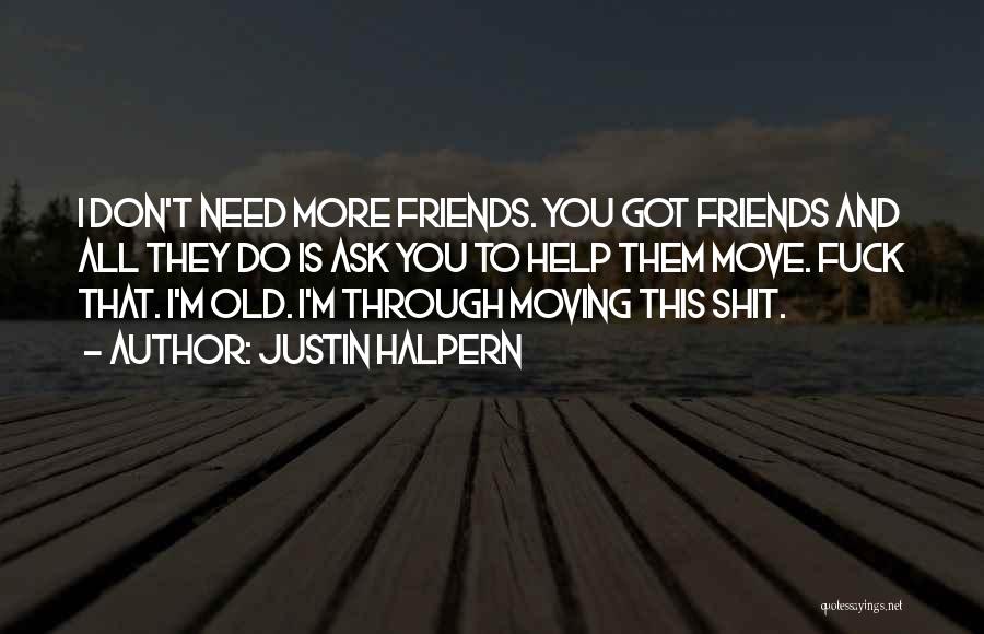 Justin Halpern Quotes: I Don't Need More Friends. You Got Friends And All They Do Is Ask You To Help Them Move. Fuck