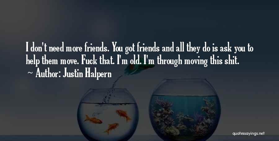 Justin Halpern Quotes: I Don't Need More Friends. You Got Friends And All They Do Is Ask You To Help Them Move. Fuck