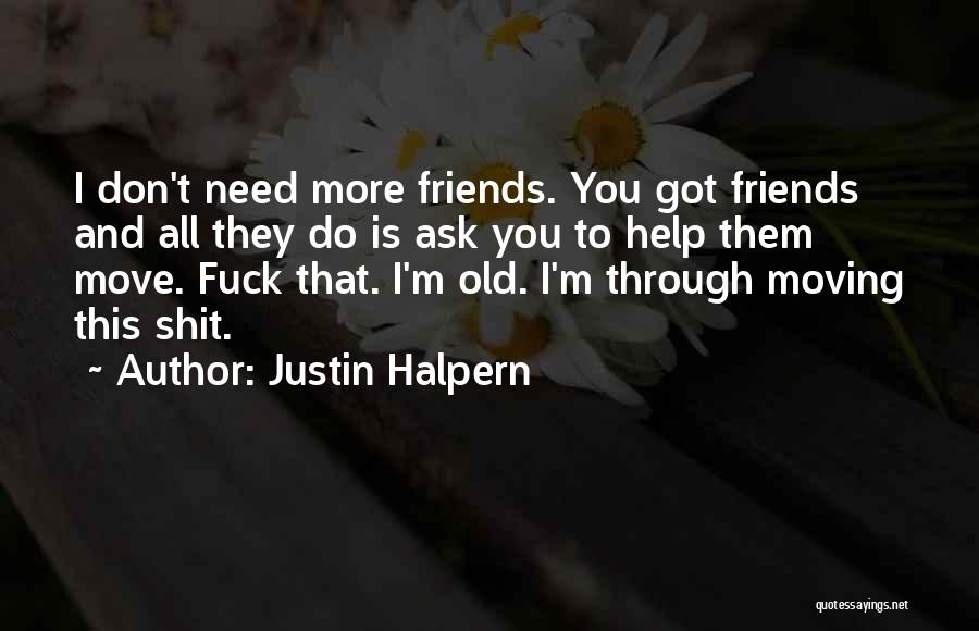 Justin Halpern Quotes: I Don't Need More Friends. You Got Friends And All They Do Is Ask You To Help Them Move. Fuck