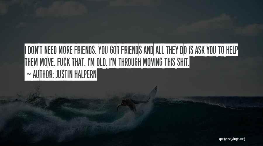 Justin Halpern Quotes: I Don't Need More Friends. You Got Friends And All They Do Is Ask You To Help Them Move. Fuck