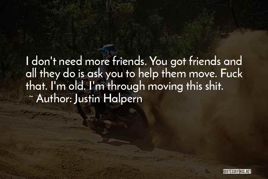 Justin Halpern Quotes: I Don't Need More Friends. You Got Friends And All They Do Is Ask You To Help Them Move. Fuck