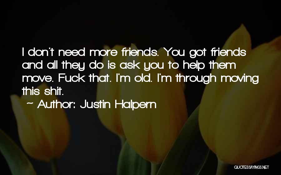 Justin Halpern Quotes: I Don't Need More Friends. You Got Friends And All They Do Is Ask You To Help Them Move. Fuck