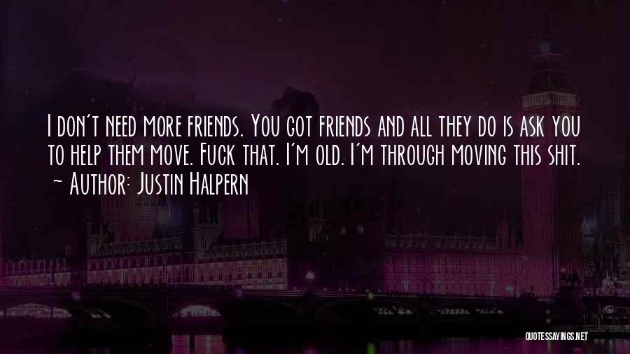 Justin Halpern Quotes: I Don't Need More Friends. You Got Friends And All They Do Is Ask You To Help Them Move. Fuck