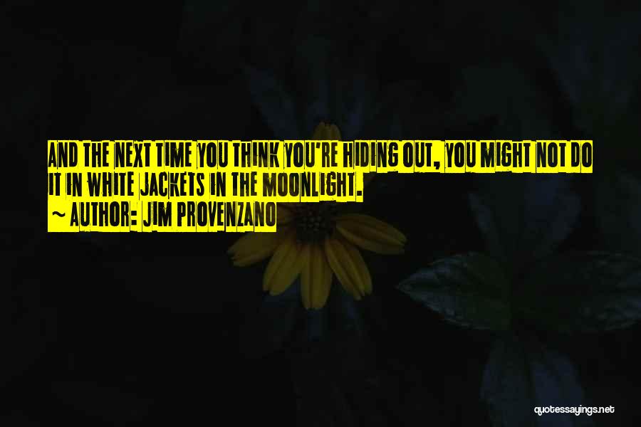 Jim Provenzano Quotes: And The Next Time You Think You're Hiding Out, You Might Not Do It In White Jackets In The Moonlight.