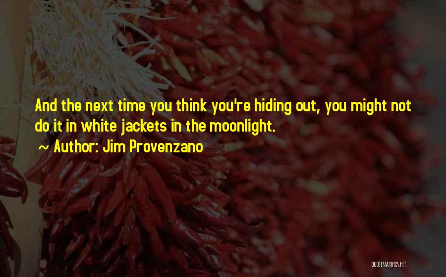 Jim Provenzano Quotes: And The Next Time You Think You're Hiding Out, You Might Not Do It In White Jackets In The Moonlight.