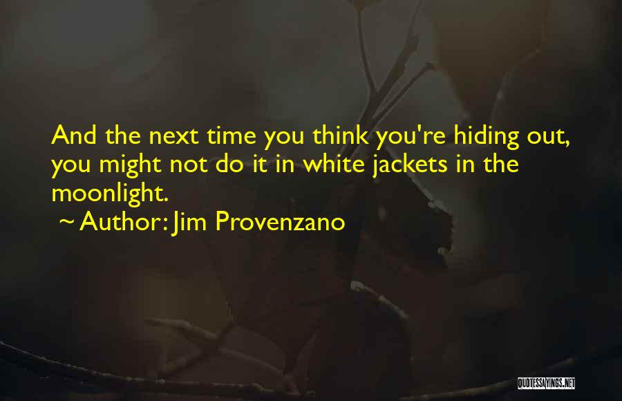 Jim Provenzano Quotes: And The Next Time You Think You're Hiding Out, You Might Not Do It In White Jackets In The Moonlight.