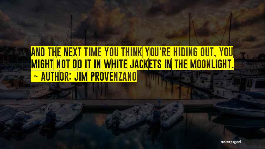 Jim Provenzano Quotes: And The Next Time You Think You're Hiding Out, You Might Not Do It In White Jackets In The Moonlight.