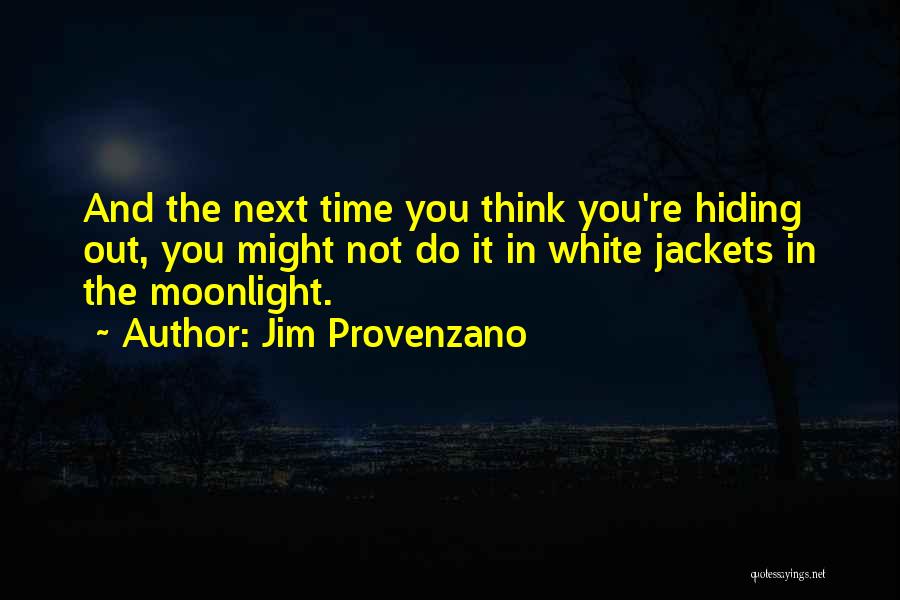 Jim Provenzano Quotes: And The Next Time You Think You're Hiding Out, You Might Not Do It In White Jackets In The Moonlight.