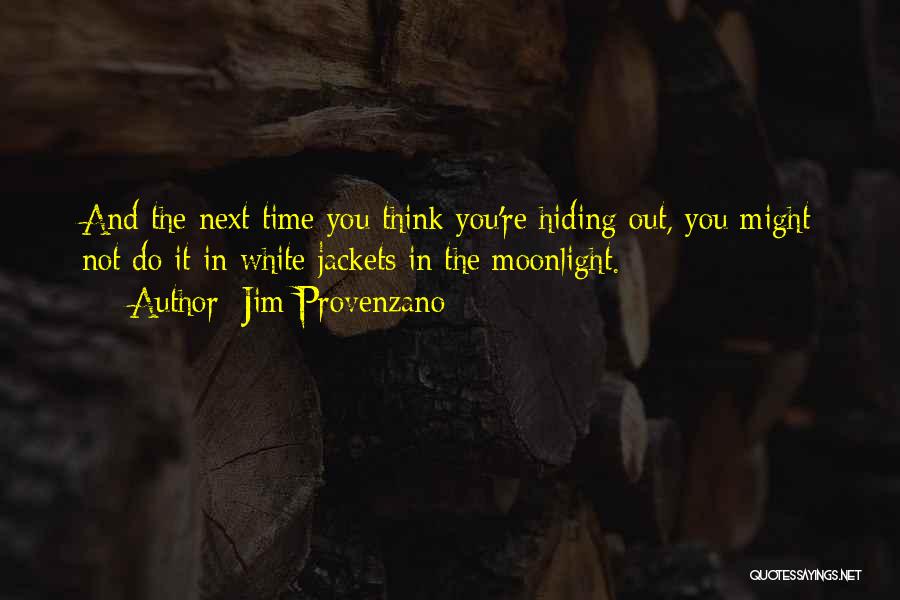 Jim Provenzano Quotes: And The Next Time You Think You're Hiding Out, You Might Not Do It In White Jackets In The Moonlight.