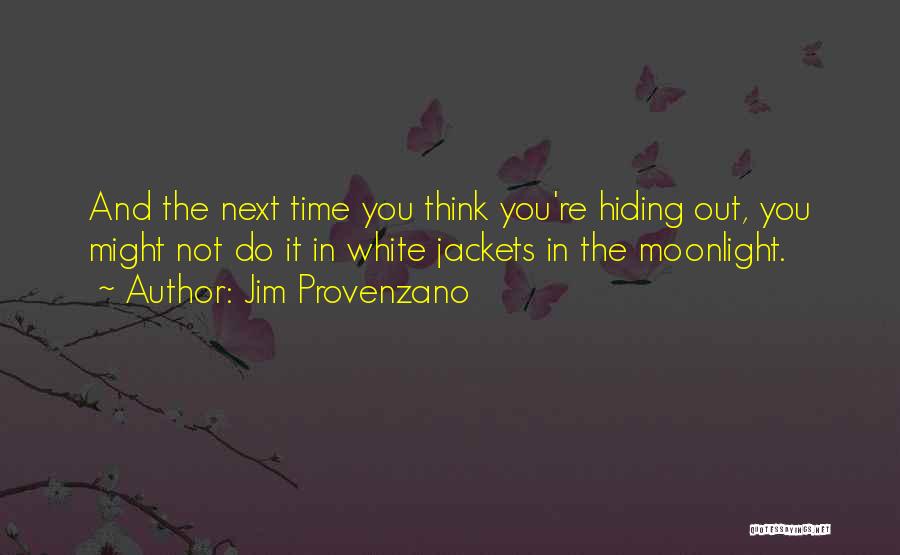 Jim Provenzano Quotes: And The Next Time You Think You're Hiding Out, You Might Not Do It In White Jackets In The Moonlight.