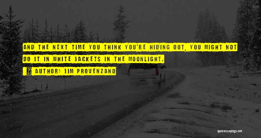 Jim Provenzano Quotes: And The Next Time You Think You're Hiding Out, You Might Not Do It In White Jackets In The Moonlight.