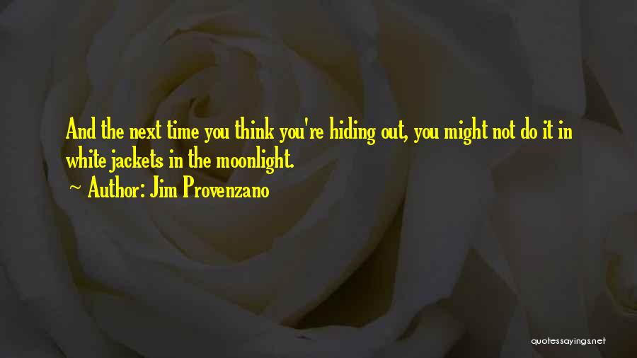 Jim Provenzano Quotes: And The Next Time You Think You're Hiding Out, You Might Not Do It In White Jackets In The Moonlight.