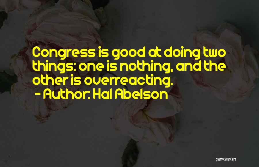 Hal Abelson Quotes: Congress Is Good At Doing Two Things: One Is Nothing, And The Other Is Overreacting.