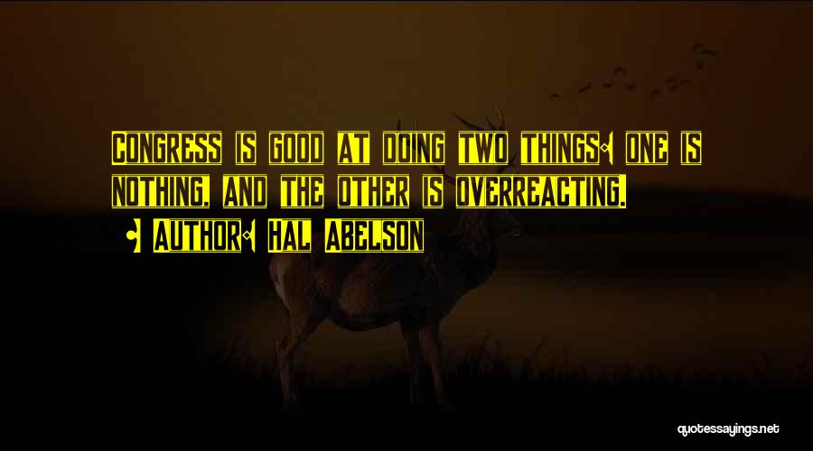 Hal Abelson Quotes: Congress Is Good At Doing Two Things: One Is Nothing, And The Other Is Overreacting.