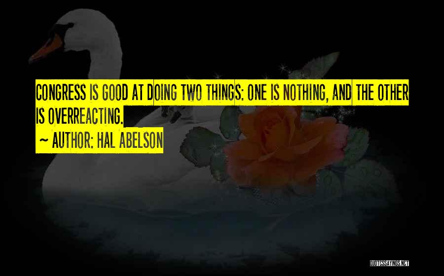 Hal Abelson Quotes: Congress Is Good At Doing Two Things: One Is Nothing, And The Other Is Overreacting.