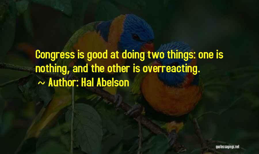 Hal Abelson Quotes: Congress Is Good At Doing Two Things: One Is Nothing, And The Other Is Overreacting.