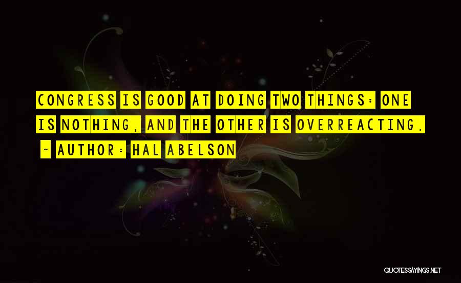 Hal Abelson Quotes: Congress Is Good At Doing Two Things: One Is Nothing, And The Other Is Overreacting.