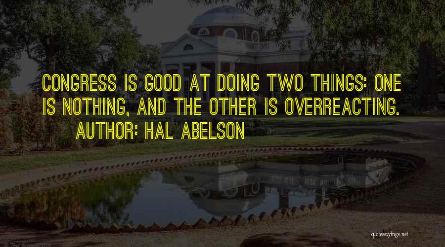 Hal Abelson Quotes: Congress Is Good At Doing Two Things: One Is Nothing, And The Other Is Overreacting.