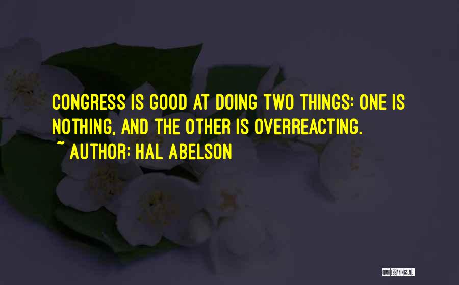 Hal Abelson Quotes: Congress Is Good At Doing Two Things: One Is Nothing, And The Other Is Overreacting.