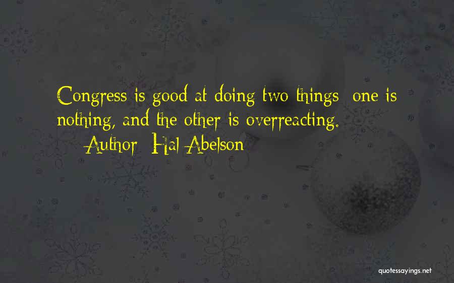 Hal Abelson Quotes: Congress Is Good At Doing Two Things: One Is Nothing, And The Other Is Overreacting.