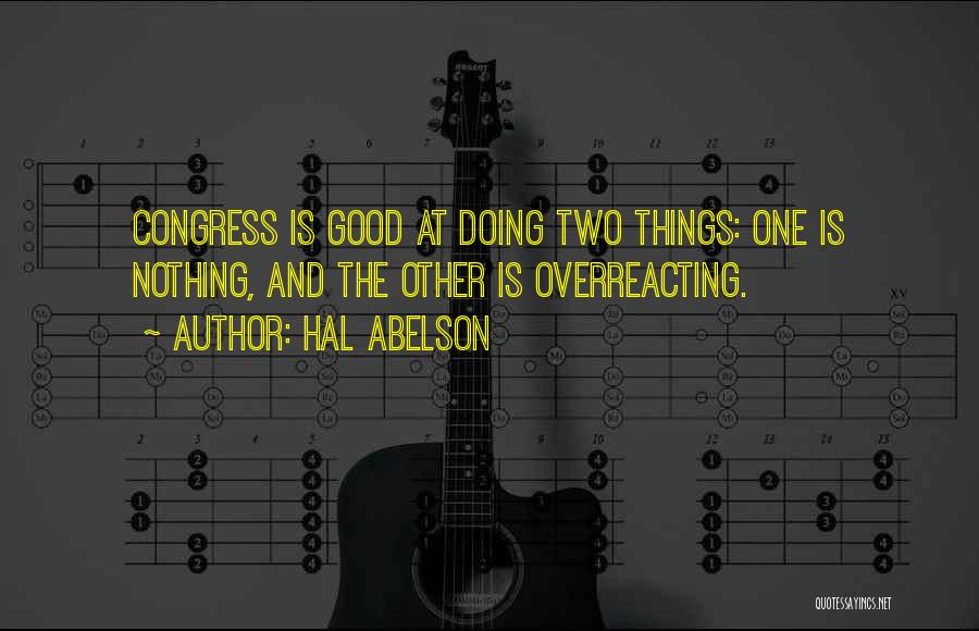 Hal Abelson Quotes: Congress Is Good At Doing Two Things: One Is Nothing, And The Other Is Overreacting.