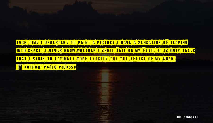 Pablo Picasso Quotes: Each Time I Undertake To Paint A Picture I Have A Sensation Of Leaping Into Space. I Never Know Whether