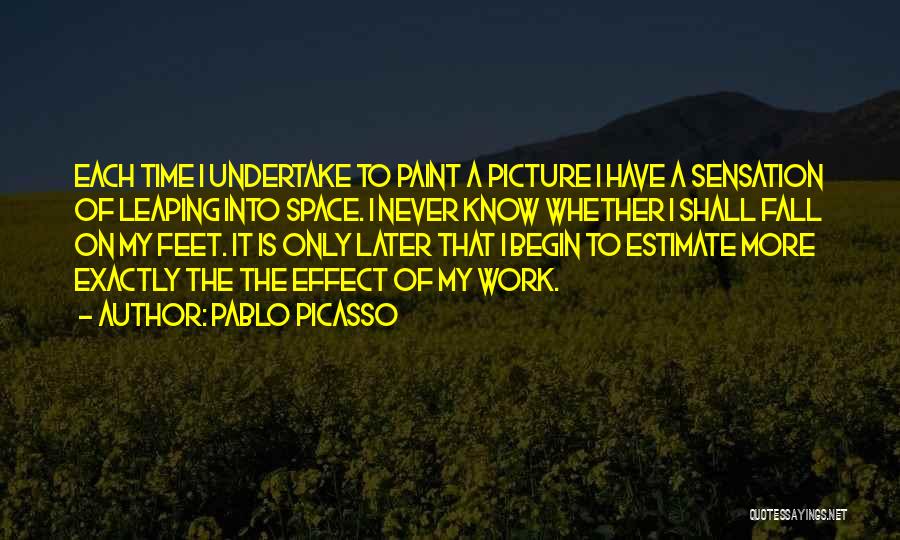 Pablo Picasso Quotes: Each Time I Undertake To Paint A Picture I Have A Sensation Of Leaping Into Space. I Never Know Whether